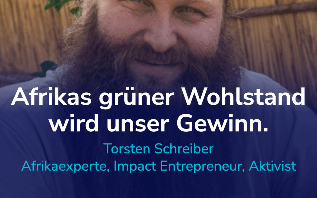 Afrikas grüner Wohlstand entscheidet unsere Zukunft. Unsere Wirtschaft könnte dabei gewinnen. I Mit Torsten Schreiber #54